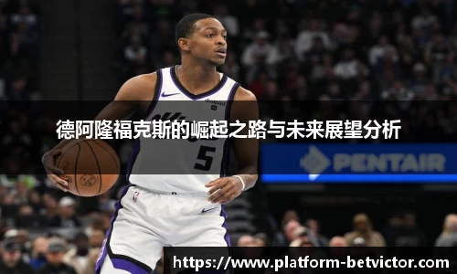 德阿隆福克斯的崛起之路与未来展望分析