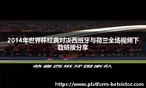 2014年世界杯经典对决西班牙与荷兰全场视频下载链接分享