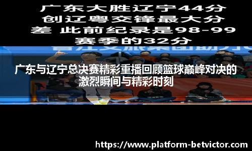 广东与辽宁总决赛精彩重播回顾篮球巅峰对决的激烈瞬间与精彩时刻