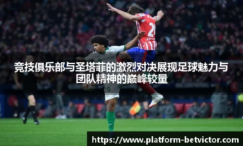 竞技俱乐部与圣塔菲的激烈对决展现足球魅力与团队精神的巅峰较量