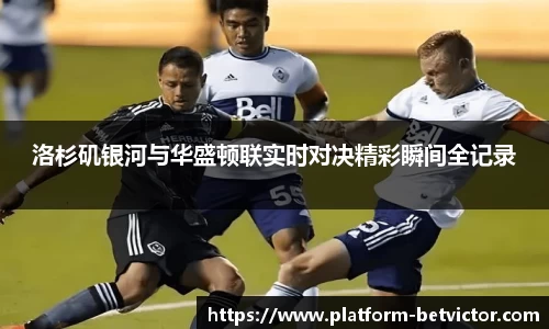 洛杉矶银河与华盛顿联实时对决精彩瞬间全记录