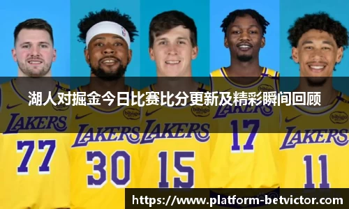 湖人对掘金今日比赛比分更新及精彩瞬间回顾