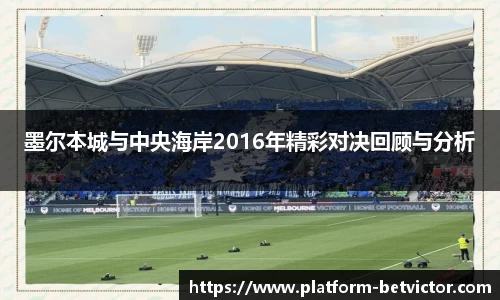 墨尔本城与中央海岸2016年精彩对决回顾与分析
