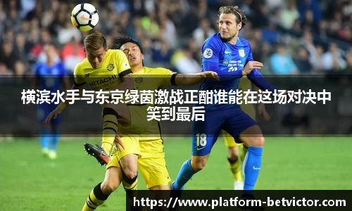 横滨水手与东京绿茵激战正酣谁能在这场对决中笑到最后