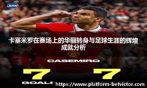 卡塞米罗在赛场上的华丽转身与足球生涯的辉煌成就分析