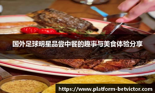 国外足球明星品尝中餐的趣事与美食体验分享