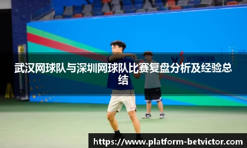 武汉网球队与深圳网球队比赛复盘分析及经验总结