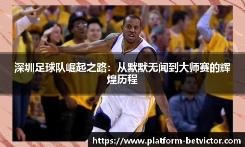 深圳足球队崛起之路：从默默无闻到大师赛的辉煌历程