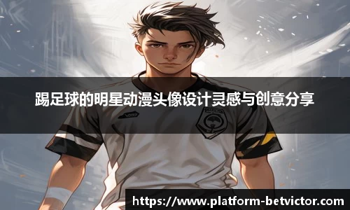 踢足球的明星动漫头像设计灵感与创意分享