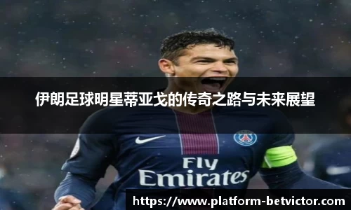 伊朗足球明星蒂亚戈的传奇之路与未来展望